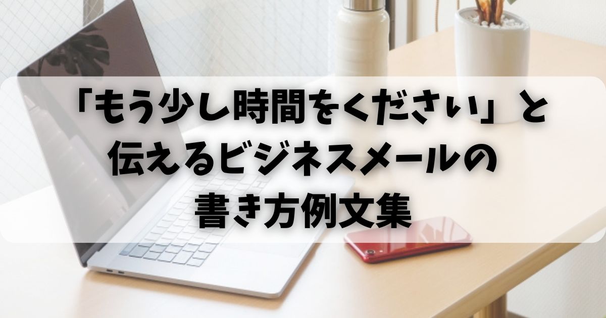 「もう少し時間をください」と伝えるビジネスメールの書き方例文集