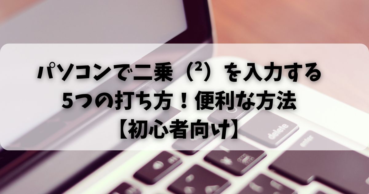 パソコンで二乗（²）を入力する5つの打ち方！便利な方法【初心者向け】