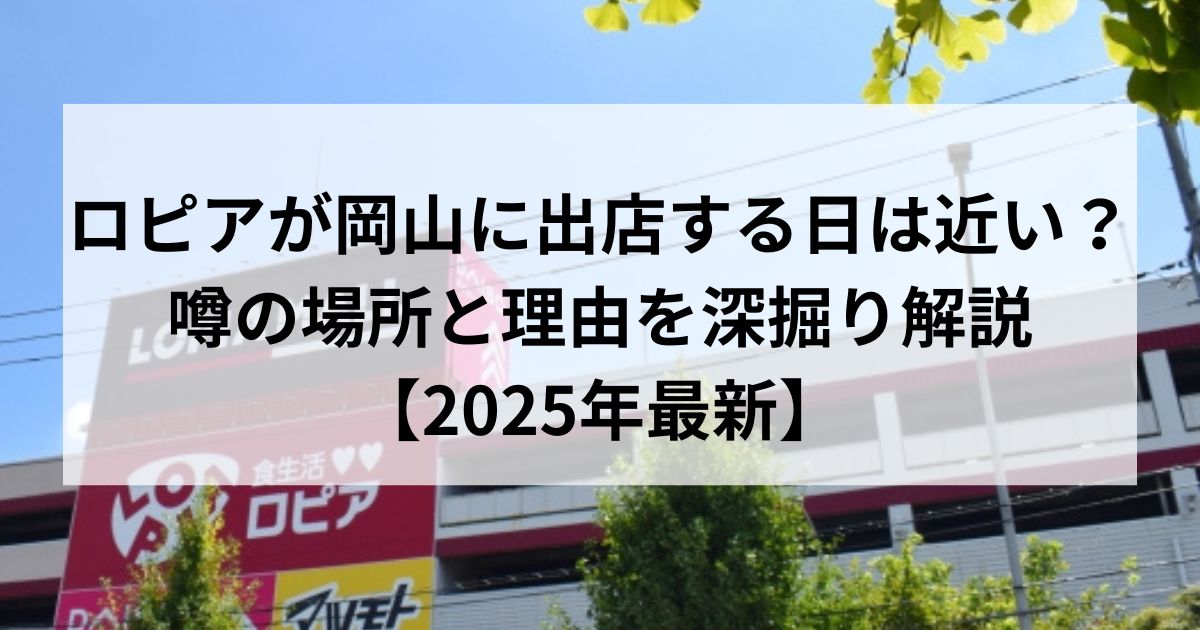 ロピアが岡山に出店する日は近い？噂の場所と理由を深掘り解説【2025年最新】