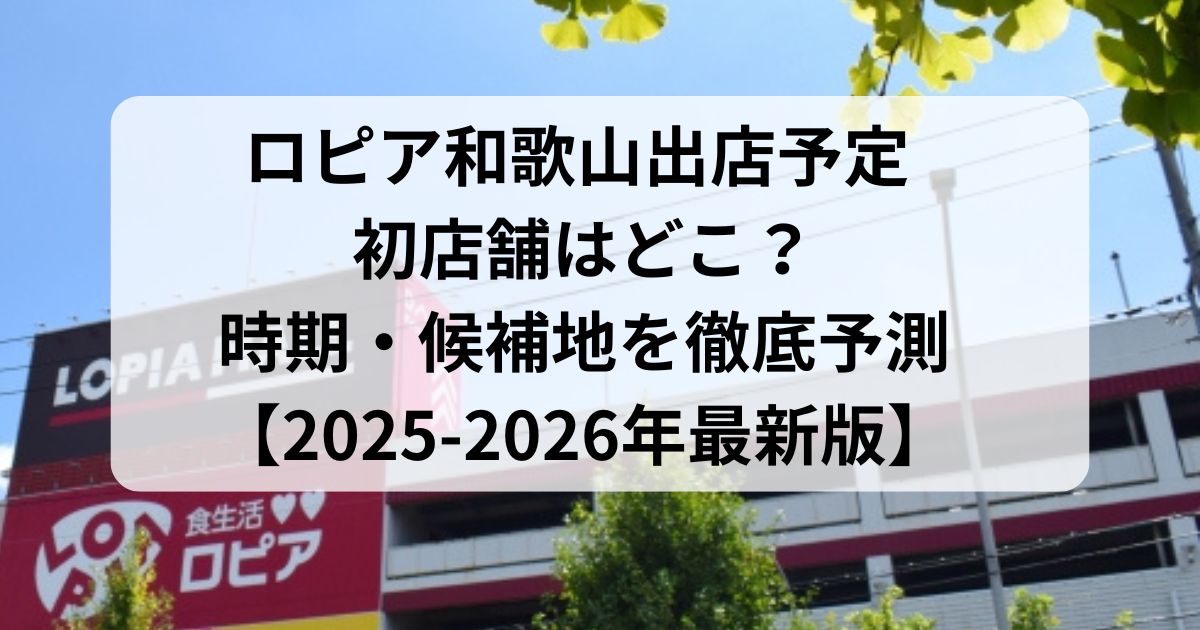 ロピア和歌山出店予定 初店舗はどこ？時期・候補地を徹底予測【2025-2026年最新版】