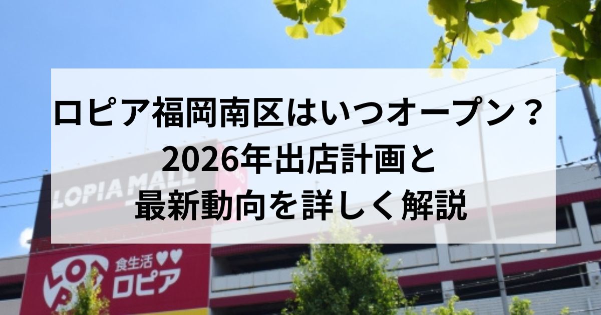 ロピア福岡南区はいつオープン？2026年出店計画と最新動向を詳しく解説