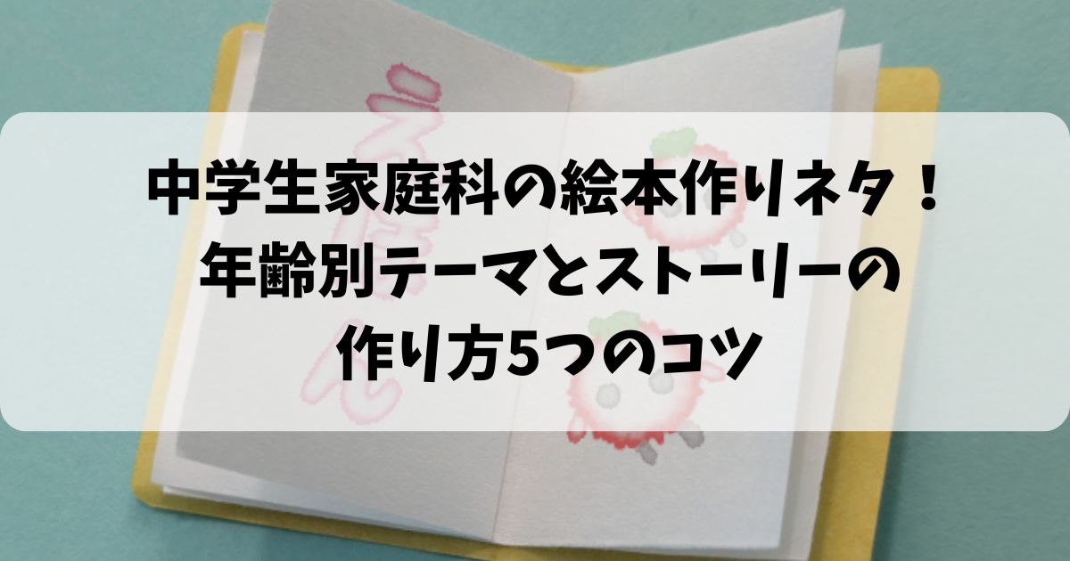 中学生家庭科の絵本作りネタ！年齢別テーマとストーリーの作り方5つのコツ