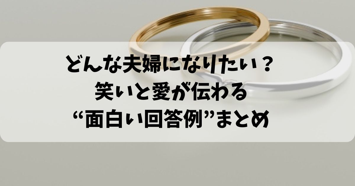 どんな夫婦になりたい？笑いと愛が伝わる“面白い回答例”まとめ